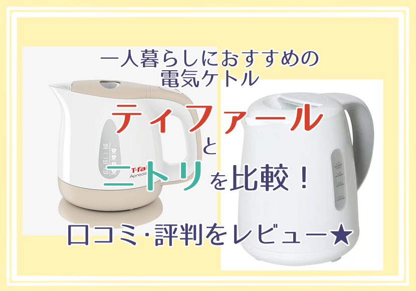 一人暮らしにおすすめの電気ケトル ティファールとニトリを比較!口コミ・評判をレビュー★