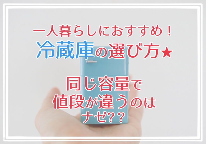 一人暮らしにおすすめ!冷蔵庫の選び方★同じ容量で値段が違うのはナゼ?