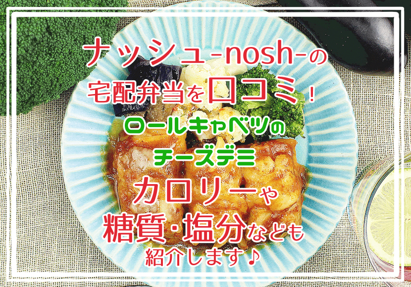 ナッシュ-nosh-の宅配弁当を口コミ！ロールキャベツのチーズデミ カロリーや糖質・塩分なども紹介します♪