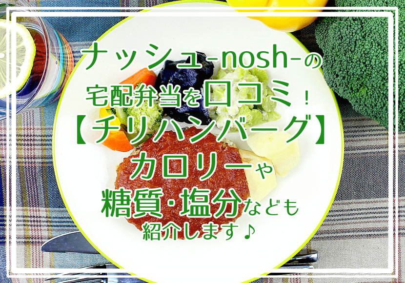 ナッシュ-nosh-の宅配弁当を口コミ！チリハンバーグステーキ カロリーや糖質・塩分なども紹介します♪