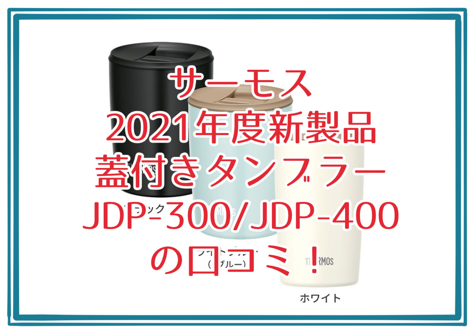 サーモス 2021年度新製品 蓋付きタンブラーJDP-300/JDP-400の口コミをレビュー!