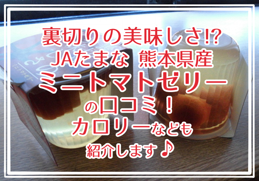 裏切りの美味しさ!? JAたまな 熊本県産ミニトマトゼリーの口コミ！カロリーなども紹介します♪