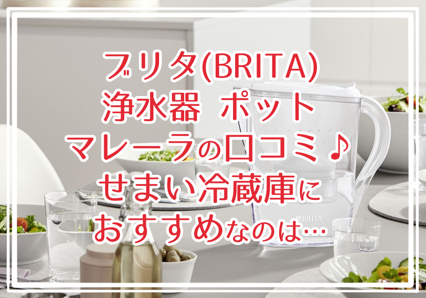 ブリタ(BRITA)浄水器 ポット マレーラの口コミ♪せまい冷蔵庫におすすめなのはコレ！