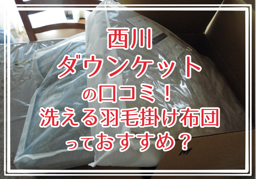 西川ダウンケットの口コミ！洗える羽毛掛け布団っておすすめ？