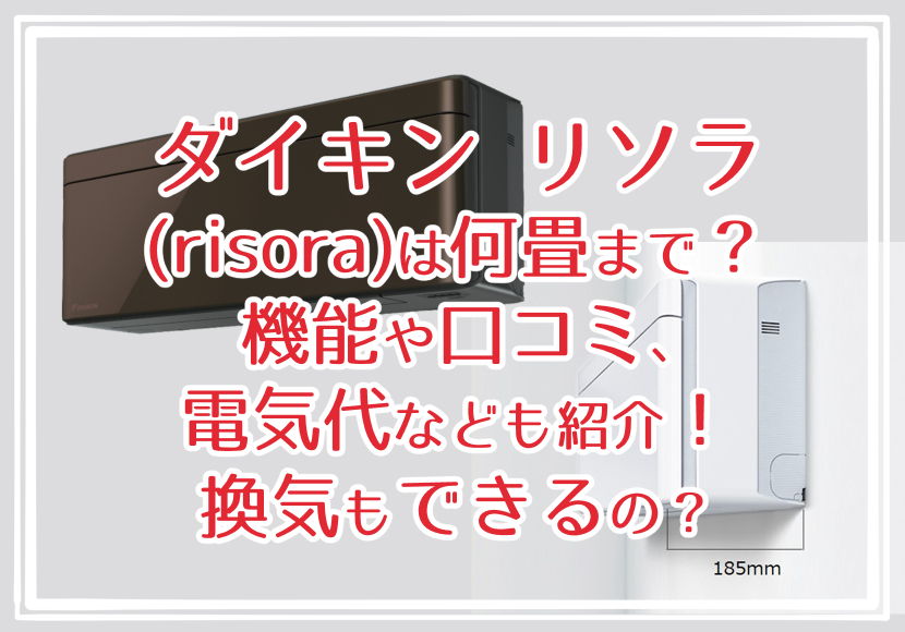 ダイキン リソラ(risora)は何畳まで？機能や口コミ、電気代なども紹介！換気もできるの？