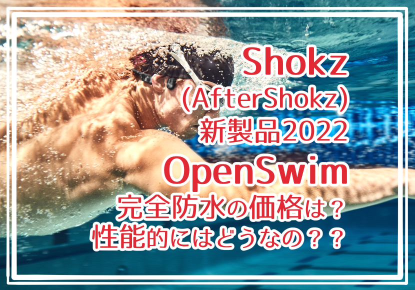 Shokz(AfterShokz)新製品2022 OpenSwim 完全防水の価格は？性能的にはどうなの？？