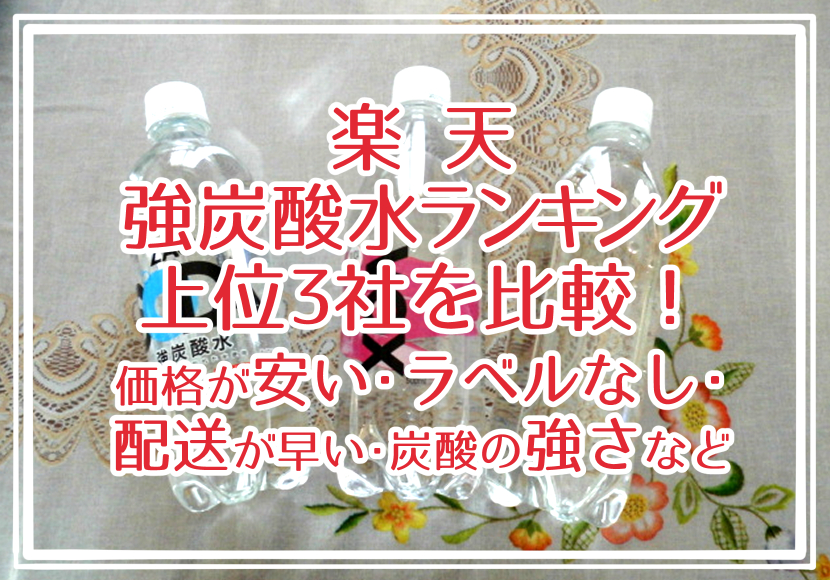 楽天 強炭酸水 ランキング上位3社を比較!価格が安い・ラベルなし・配送が早い・炭酸の強さなど