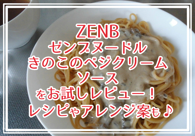ZENB ゼンブヌードル きのこのベジクリームソースをお試しレビュー！レシピやアレンジ案も♪