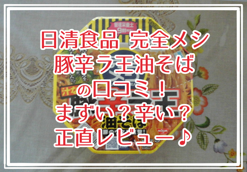 日清食品 完全メシ 豚辛ラ王油そばの口コミ！まずい？辛い？正直レビュー♪