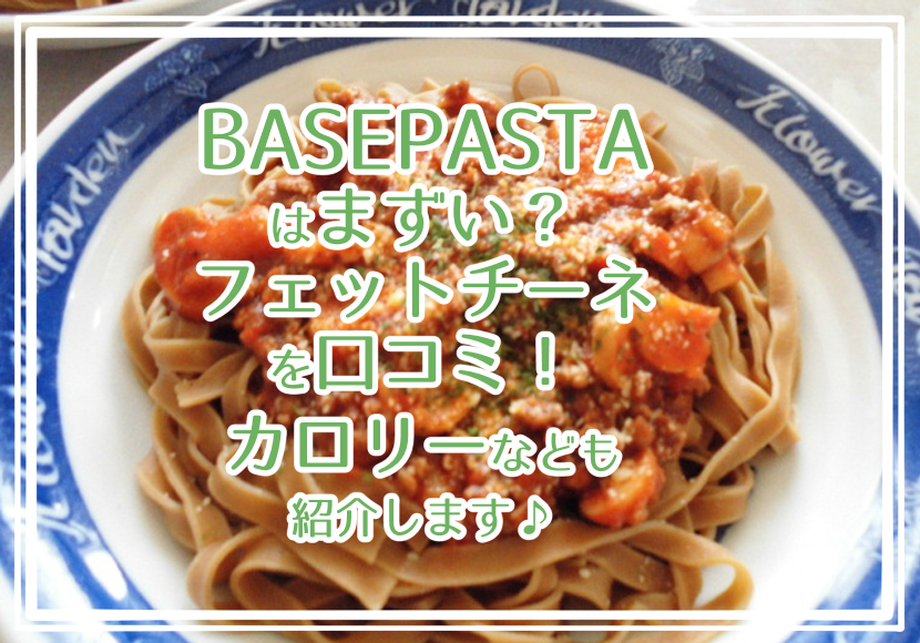 BASE PASTA はまずい？フェットチーネの口コミ！カロリーなども紹介します♪