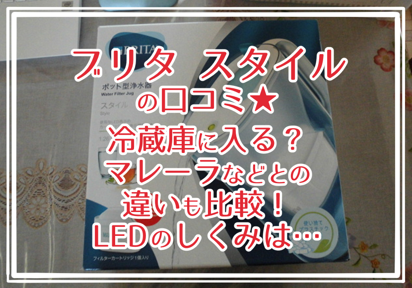 ブリタ スタイルの口コミ★冷蔵庫に入る？マレーラなどとの違いも比較！LEDのしくみは…