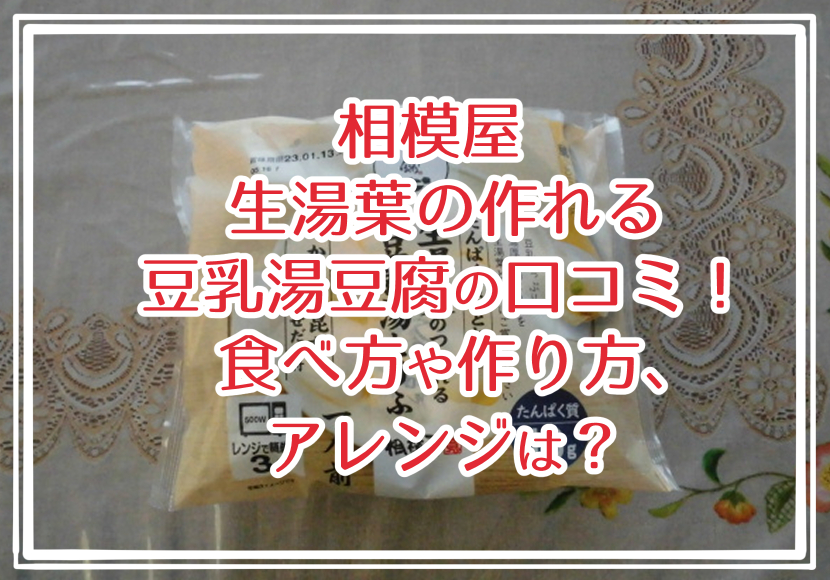相模屋 生湯葉の作れる豆乳湯豆腐の口コミ！食べ方や作り方、アレンジは？