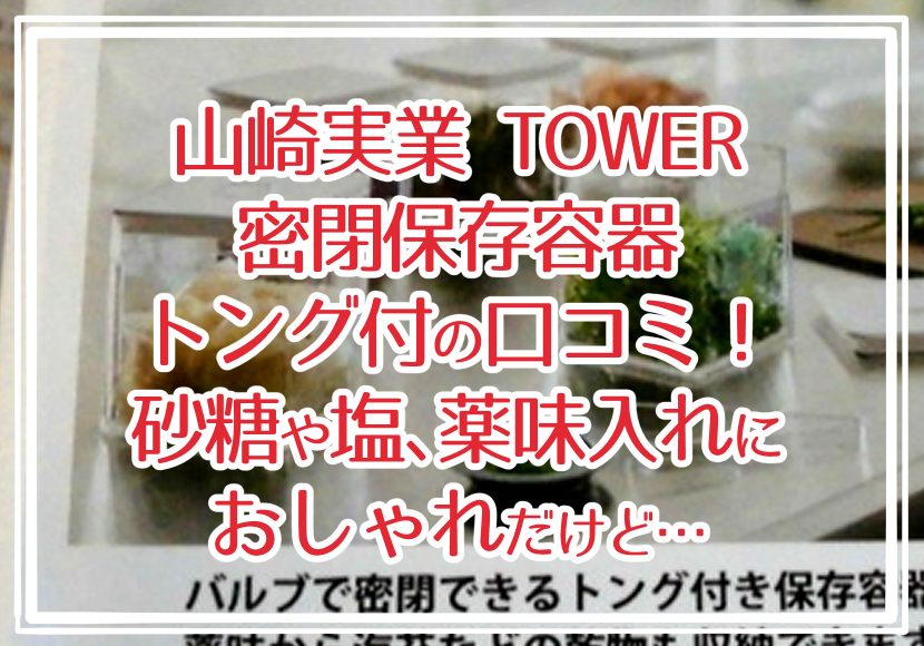 山崎実業のTOWER密閉保存容器トング付の口コミ!砂糖や塩、薬味入れにおしゃれだけど…